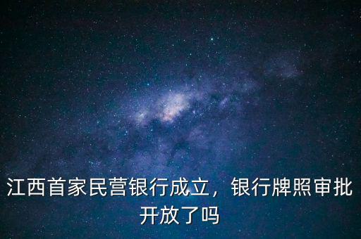 江西首家民營(yíng)銀行成立，銀行牌照審批開(kāi)放了嗎