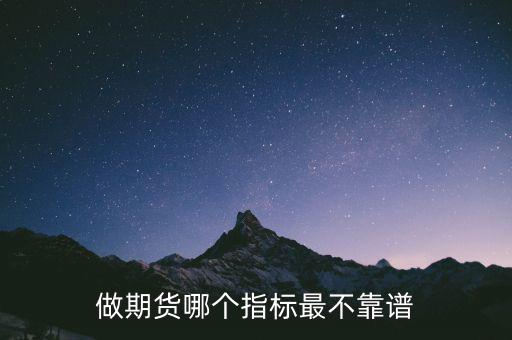 做期貨看什么指標(biāo)可靠,期貨的指標(biāo)中哪個(gè)比較準(zhǔn)