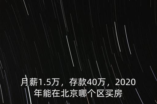 月薪1.5萬，存款40萬，2020年能在北京哪個區(qū)買房