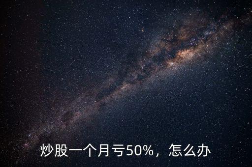 炒股一個月虧50%，怎么辦