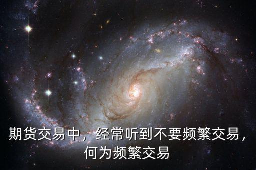 期貨交易中，經(jīng)常聽到不要頻繁交易，何為頻繁交易