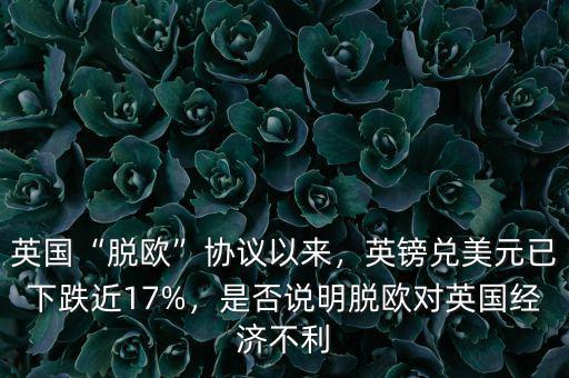 英國“脫歐”協(xié)議以來，英鎊兌美元已下跌近17%，是否說明脫歐對(duì)英國經(jīng)濟(jì)不利