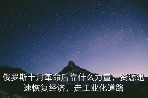 俄羅斯十月革命后靠什么力量，資源迅速恢復(fù)經(jīng)濟(jì)，走工業(yè)化道路
