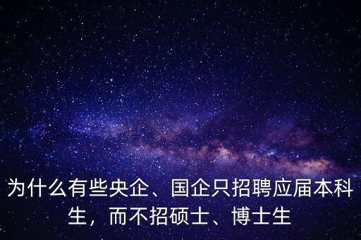 為什么有些央企、國企只招聘應(yīng)屆本科生，而不招碩士、博士生