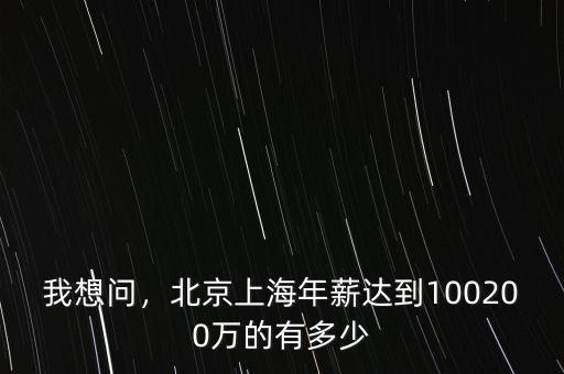 我想問，北京上海年薪達(dá)到100200萬的有多少