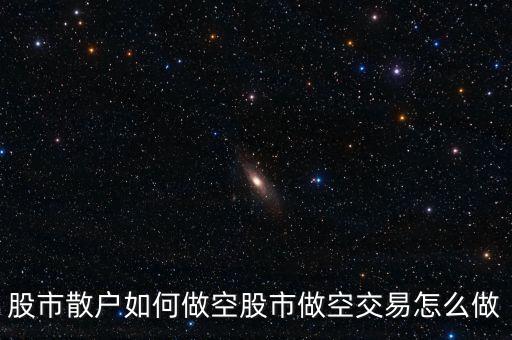 股市散戶如何做空股市做空交易怎么做