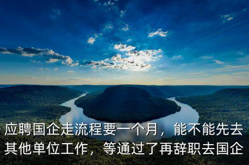 應聘國企走流程要一個月，能不能先去其他單位工作，等通過了再辭職去國企