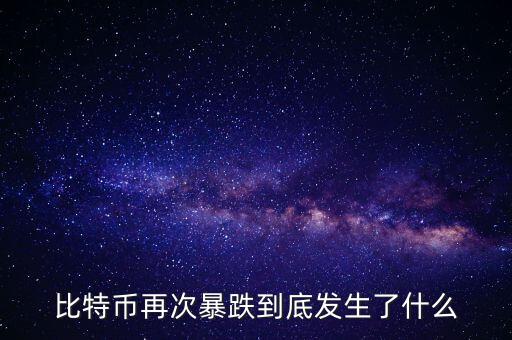 比特幣再次暴跌到底發(fā)生了什么