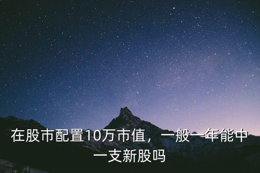 在股市配置10萬(wàn)市值，一般一年能中一支新股嗎