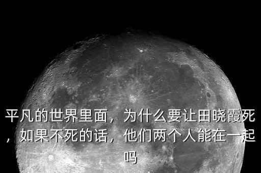 平凡的世界里面，為什么要讓田曉霞死，如果不死的話，他們兩個人能在一起嗎