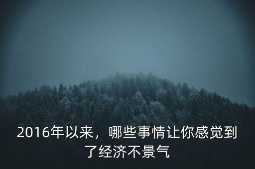 2016年以來，哪些事情讓你感覺到了經(jīng)濟(jì)不景氣