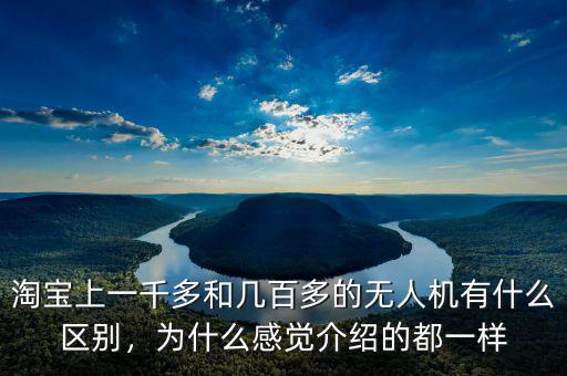 淘寶上一千多和幾百多的無人機有什么區(qū)別，為什么感覺介紹的都一樣