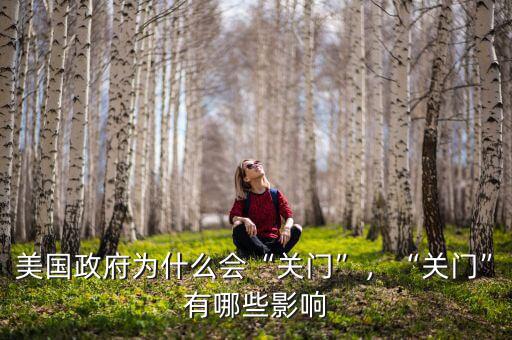 美國(guó)政府為什么會(huì)“關(guān)門(mén)”，“關(guān)門(mén)”有哪些影響