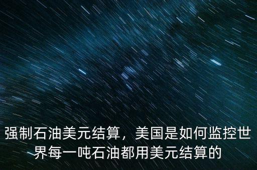 強(qiáng)制石油美元結(jié)算，美國是如何監(jiān)控世界每一噸石油都用美元結(jié)算的