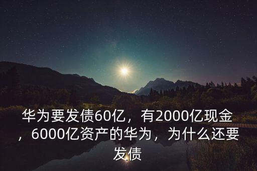 華為要發(fā)債60億，有2000億現(xiàn)金，6000億資產(chǎn)的華為，為什么還要發(fā)債