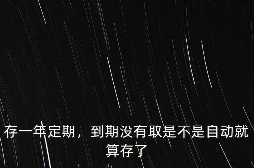 存一年定期，到期沒有取是不是自動(dòng)就算存了