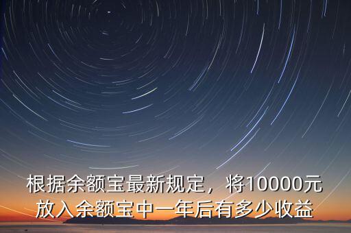 根據(jù)余額寶最新規(guī)定，將10000元放入余額寶中一年后有多少收益