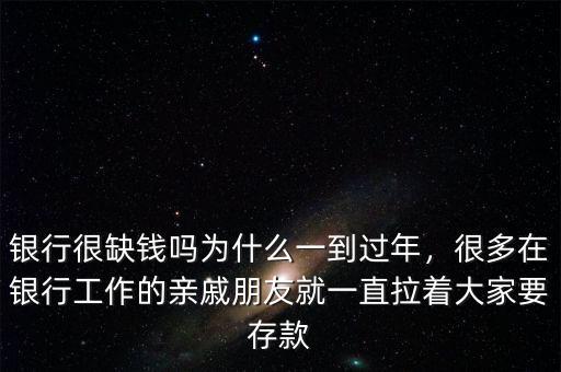 銀行很缺錢嗎為什么一到過年，很多在銀行工作的親戚朋友就一直拉著大家要存款