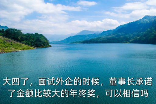 大四了，面試外企的時(shí)候，董事長承諾了金額比較大的年終獎(jiǎng)，可以相信嗎