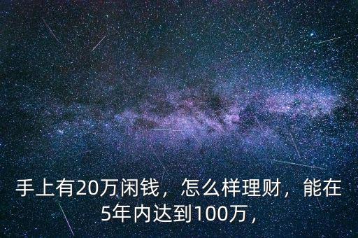 手上有20萬閑錢，怎么樣理財(cái)，能在5年內(nèi)達(dá)到100萬，