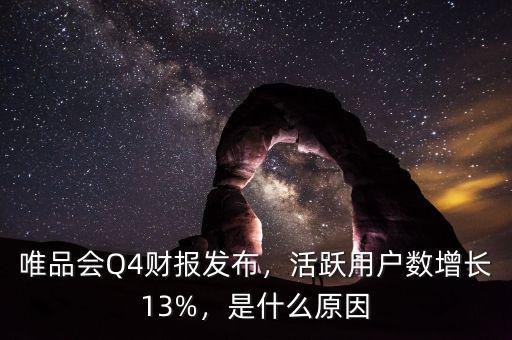 唯品會(huì)Q4財(cái)報(bào)發(fā)布，活躍用戶數(shù)增長(zhǎng)13%，是什么原因