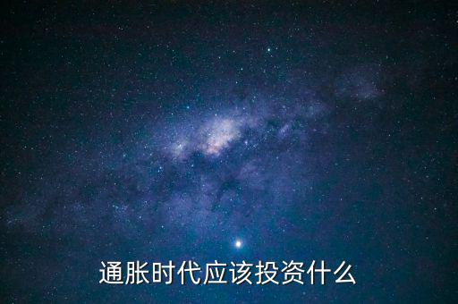 通脹時(shí)代應(yīng)該投資什么