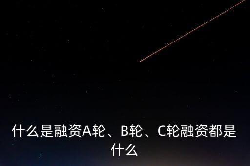 錢(qián)升錢(qián)a輪融資什么意思,b輪和c輪融資都是什么意思