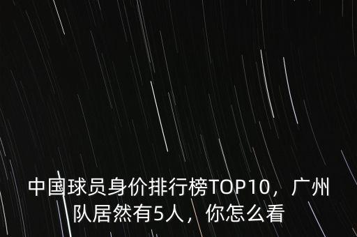 中國球員身價排行榜TOP10，廣州隊(duì)居然有5人，你怎么看