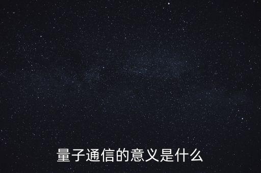 量子通信的意義是什么