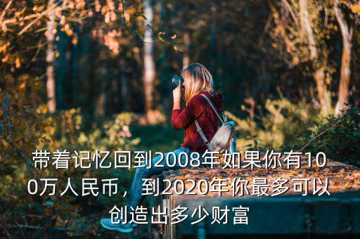 帶著記憶回到2008年如果你有100萬人民幣，到2020年你最多可以創(chuàng)造出多少財富