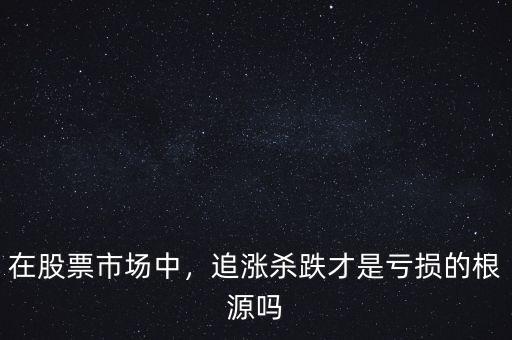 在股票市場(chǎng)中，追漲殺跌才是虧損的根源嗎