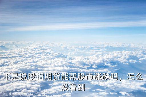 不是說(shuō)股指期貨能幫股市漲跌嗎，怎么沒(méi)看到