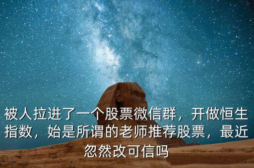 被人拉進了一個股票微信群，開做恒生指數，始是所謂的老師推薦股票，最近忽然改可信嗎