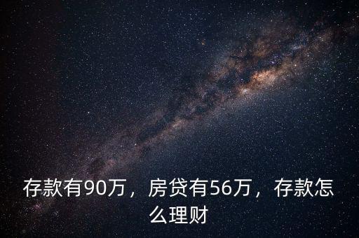 存款有90萬，房貸有56萬，存款怎么理財