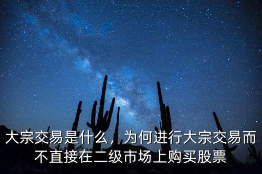 大宗交易是什么，為何進(jìn)行大宗交易而不直接在二級(jí)市場(chǎng)上購(gòu)買(mǎi)股票