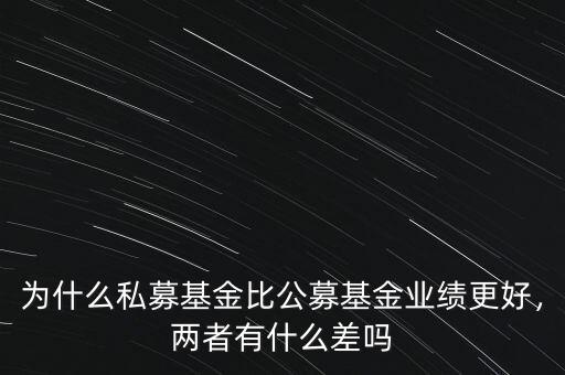 為什么私募基金比公募基金業(yè)績(jī)更好，兩者有什么差嗎