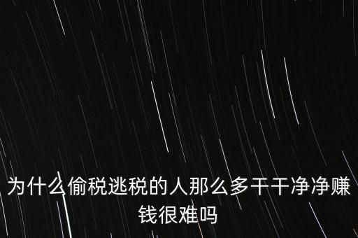 為什么偷稅逃稅的人那么多干干凈凈賺錢(qián)很難嗎