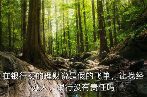 在銀行買的理財(cái)說是假的飛單，讓找經(jīng)辦人，銀行沒有責(zé)任嗎