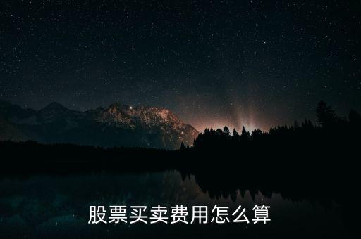 股票買(mǎi)賣(mài)費(fèi)用怎么算