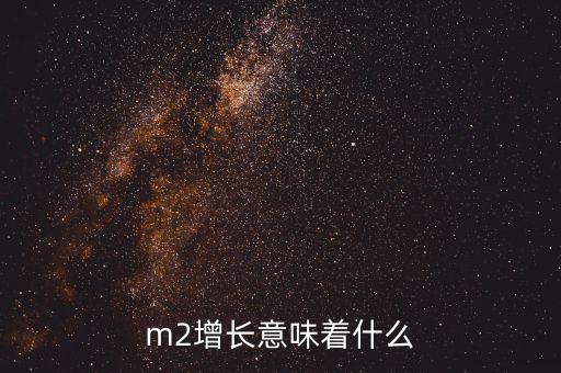 m2增長(zhǎng)意味著什么