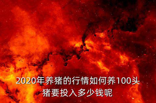 2020年養(yǎng)豬的行情如何養(yǎng)100頭豬要投入多少錢呢