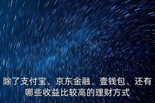 除了支付寶、京東金融、壹錢包、還有哪些收益比較高的理財(cái)方式