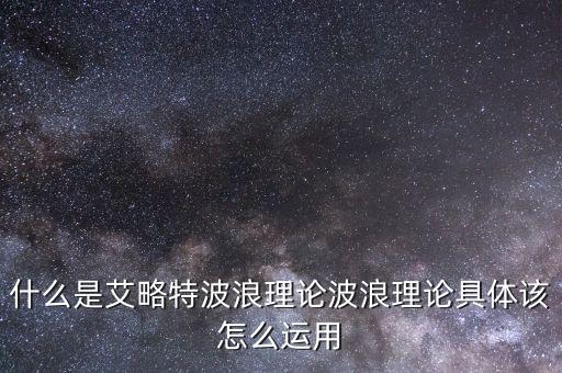 波浪理論怎么用,波浪理論具體該怎么運(yùn)用