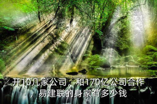 開10幾家公司，和170億公司合作，易建聯(lián)的身家有多少錢