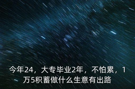 今年24，大專畢業(yè)2年，不怕累，1萬5積蓄做什么生意有出路