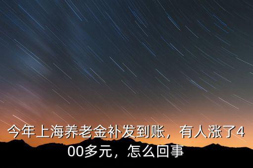 今年上海養(yǎng)老金補(bǔ)發(fā)到賬，有人漲了400多元，怎么回事