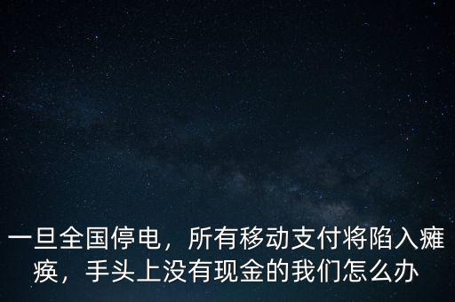 一旦全國停電，所有移動支付將陷入癱瘓，手頭上沒有現(xiàn)金的我們怎么辦