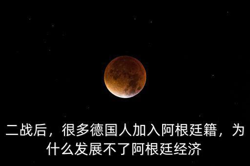二戰(zhàn)后，很多德國(guó)人加入阿根廷籍，為什么發(fā)展不了阿根廷經(jīng)濟(jì)