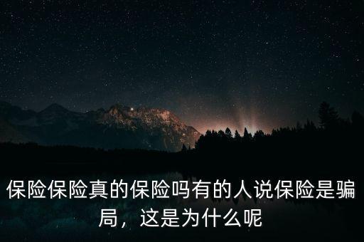 保險(xiǎn)保險(xiǎn)真的保險(xiǎn)嗎有的人說(shuō)保險(xiǎn)是騙局，這是為什么呢