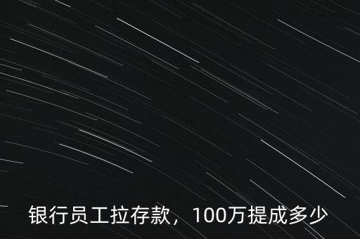 銀行員工拉存款，100萬提成多少